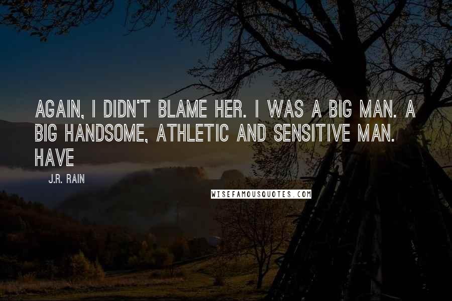J.R. Rain quotes: Again, I didn't blame her. I was a big man. A big handsome, athletic and sensitive man. Have