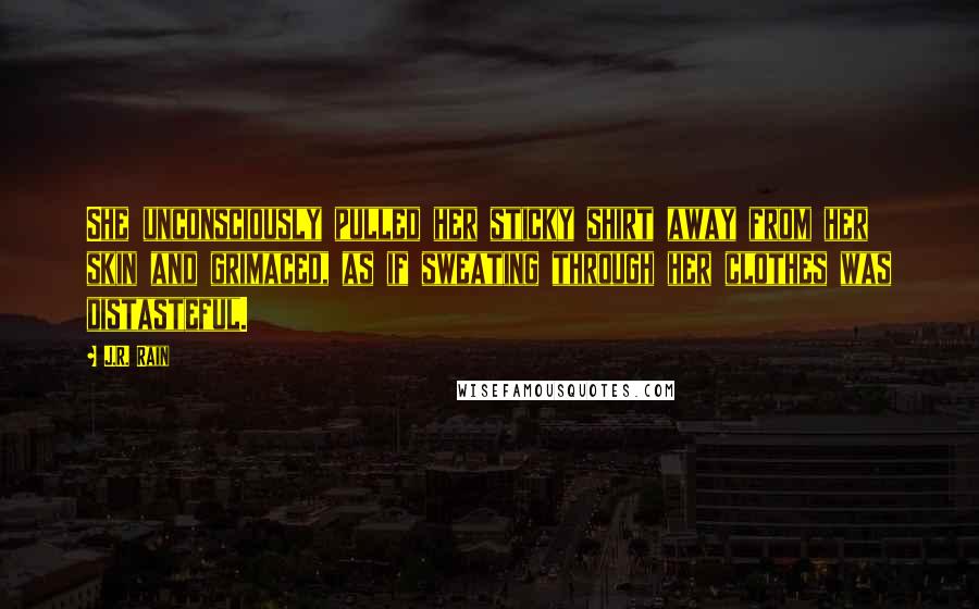 J.R. Rain quotes: She unconsciously pulled her sticky shirt away from her skin and grimaced, as if sweating through her clothes was distasteful.