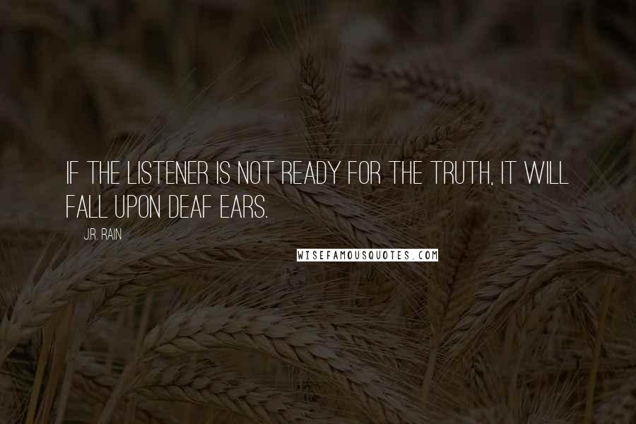 J.R. Rain quotes: If the listener is not ready for the truth, it will fall upon deaf ears.