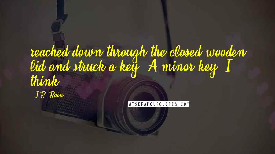 J.R. Rain quotes: reached down through the closed wooden lid and struck a key. A minor key, I think.