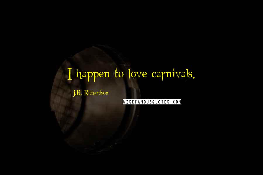 J.R. Richardson quotes: I happen to love carnivals.