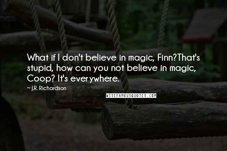 J.R. Richardson quotes: What if I don't believe in magic, Finn?That's stupid, how can you not believe in magic, Coop? It's everywhere.