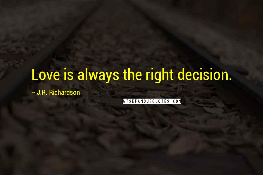 J.R. Richardson quotes: Love is always the right decision.