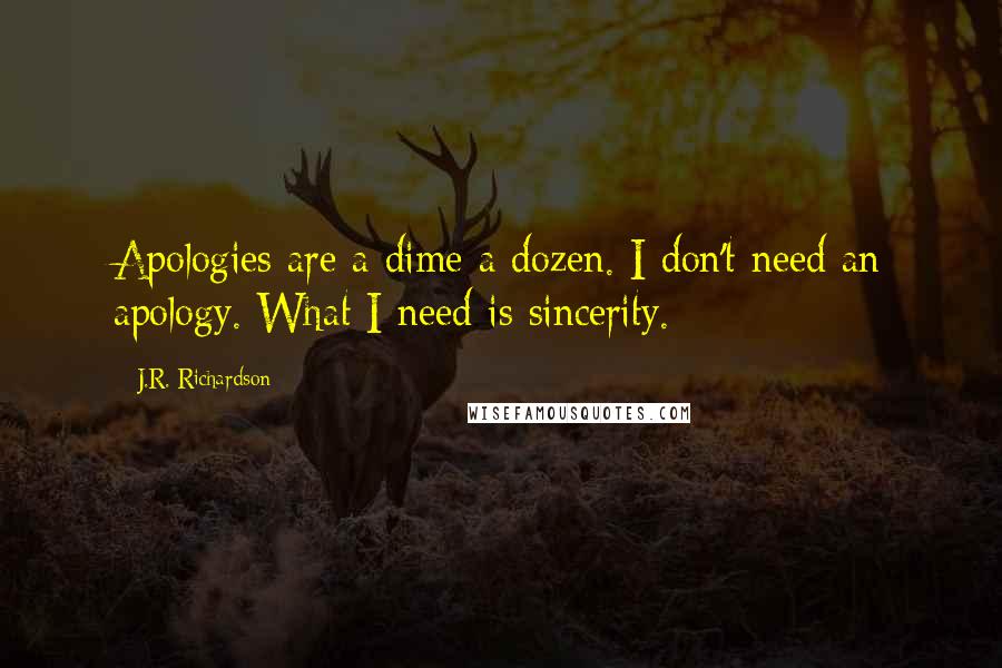 J.R. Richardson quotes: Apologies are a dime a dozen. I don't need an apology. What I need is sincerity.