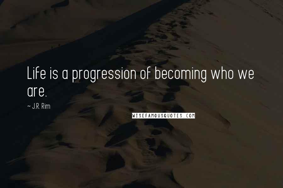 J.R. Rim quotes: Life is a progression of becoming who we are.