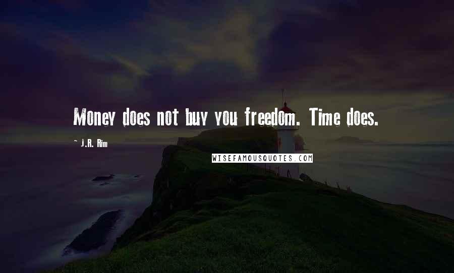 J.R. Rim quotes: Money does not buy you freedom. Time does.