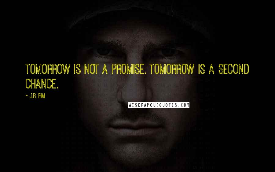 J.R. Rim quotes: Tomorrow is not a promise. Tomorrow is a second chance.