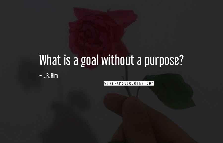 J.R. Rim quotes: What is a goal without a purpose?
