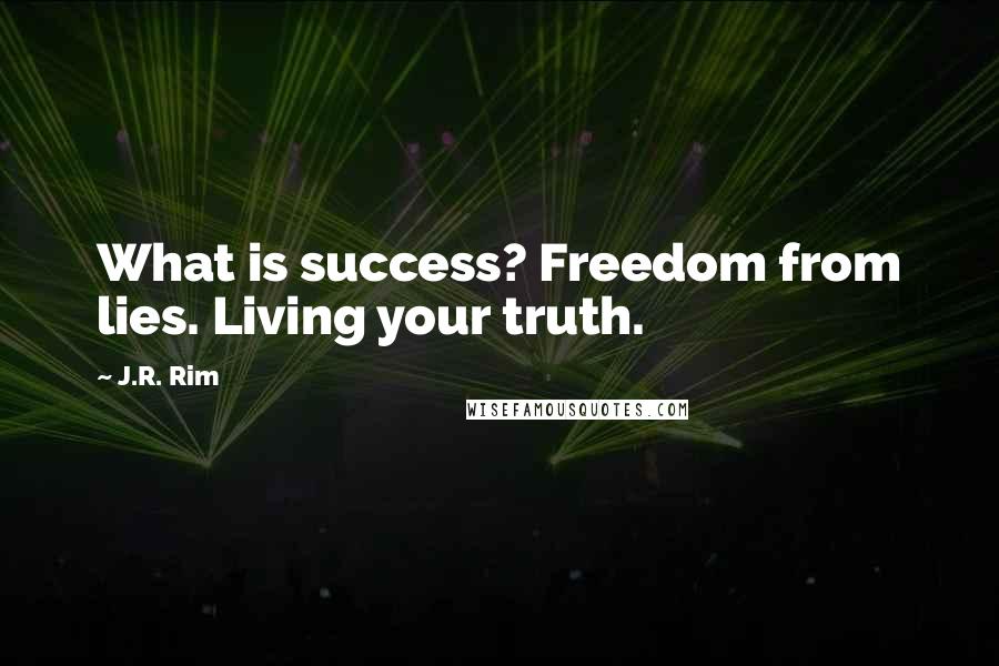 J.R. Rim quotes: What is success? Freedom from lies. Living your truth.