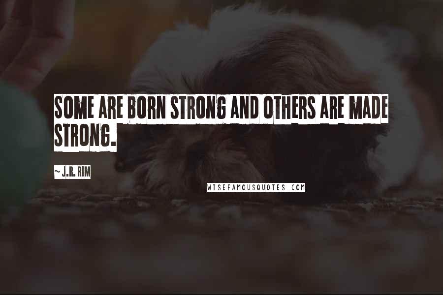 J.R. Rim quotes: Some are born strong and others are made strong.