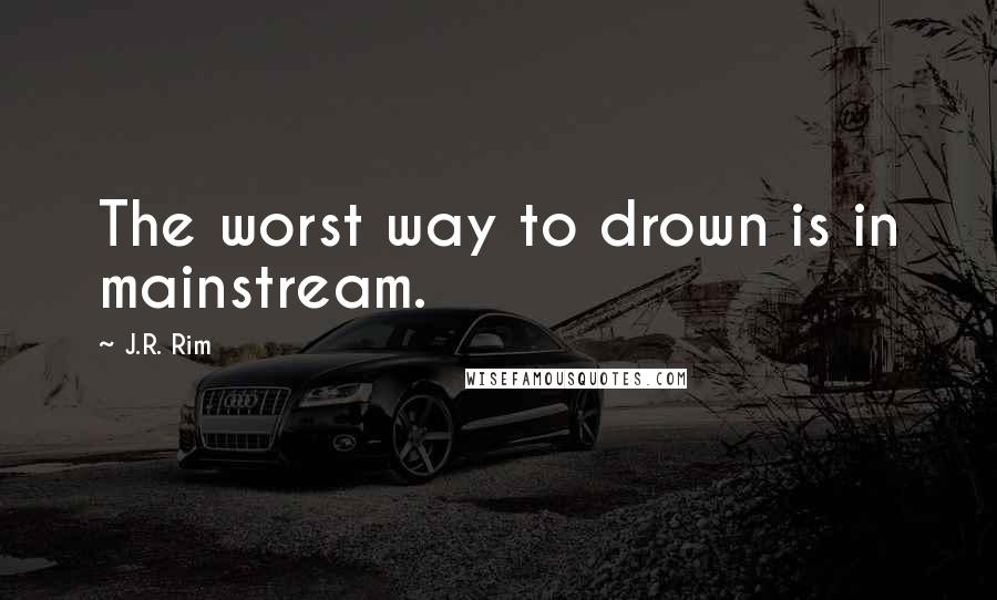 J.R. Rim quotes: The worst way to drown is in mainstream.