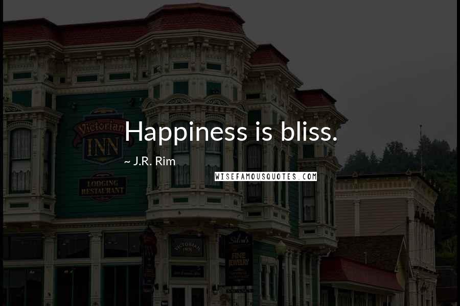 J.R. Rim quotes: Happiness is bliss.