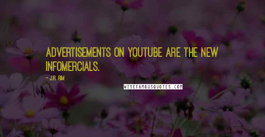 J.R. Rim quotes: Advertisements on YouTube are the new infomercials.