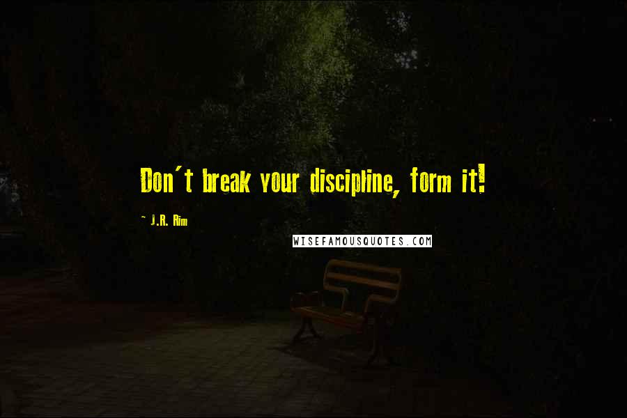 J.R. Rim quotes: Don't break your discipline, form it!