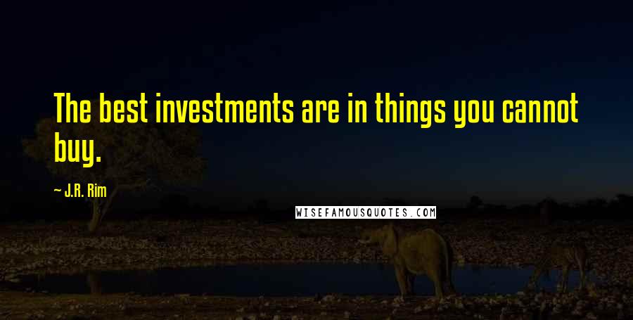 J.R. Rim quotes: The best investments are in things you cannot buy.