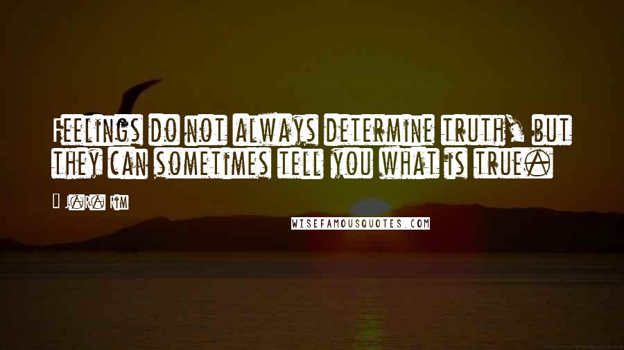 J.R. Rim quotes: Feelings do not always determine truth, but they can sometimes tell you what is true.