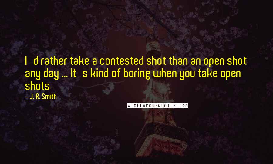 J. R. Smith quotes: I'd rather take a contested shot than an open shot any day ... It's kind of boring when you take open shots