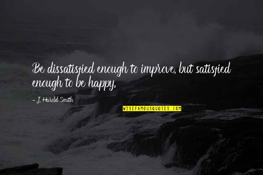 J.r. Smith Quotes By J. Harold Smith: Be dissatisfied enough to improve, but satisfied enough