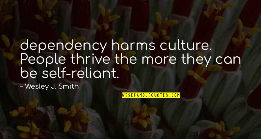 J.r. Smith Quotes By Wesley J. Smith: dependency harms culture. People thrive the more they