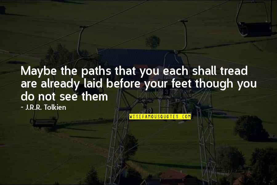 J R Tolkien Quotes By J.R.R. Tolkien: Maybe the paths that you each shall tread