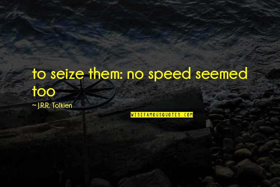 J R Tolkien Quotes By J.R.R. Tolkien: to seize them: no speed seemed too