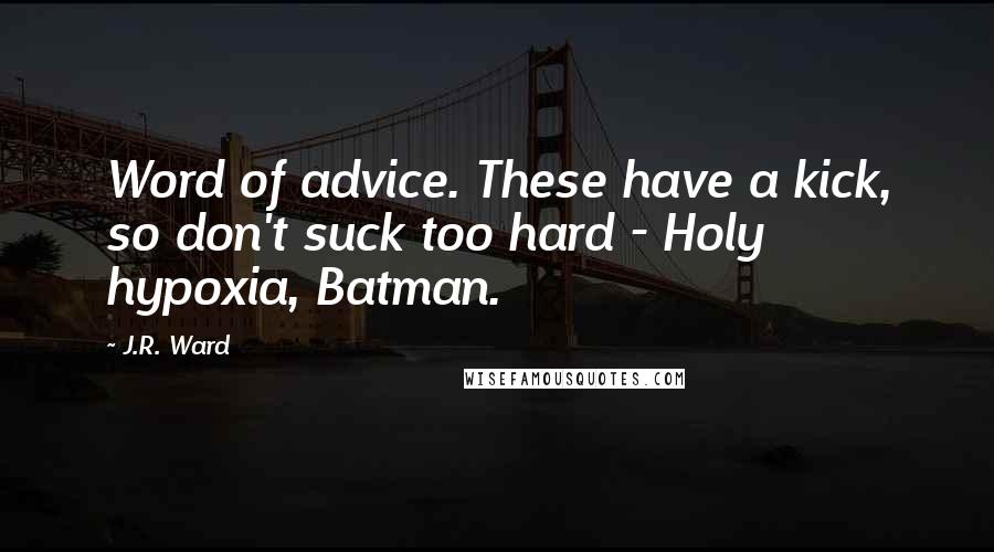 J.R. Ward quotes: Word of advice. These have a kick, so don't suck too hard - Holy hypoxia, Batman.