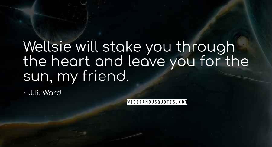 J.R. Ward quotes: Wellsie will stake you through the heart and leave you for the sun, my friend.