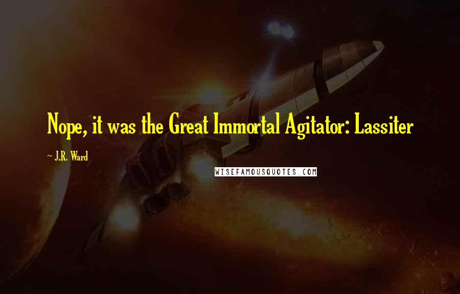 J.R. Ward quotes: Nope, it was the Great Immortal Agitator: Lassiter