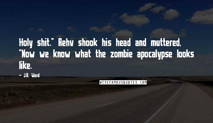 J.R. Ward quotes: Holy shit." Rehv shook his head and muttered, "Now we know what the zombie apocalypse looks like.