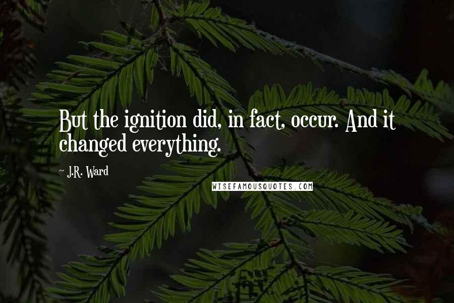 J.R. Ward quotes: But the ignition did, in fact, occur. And it changed everything.