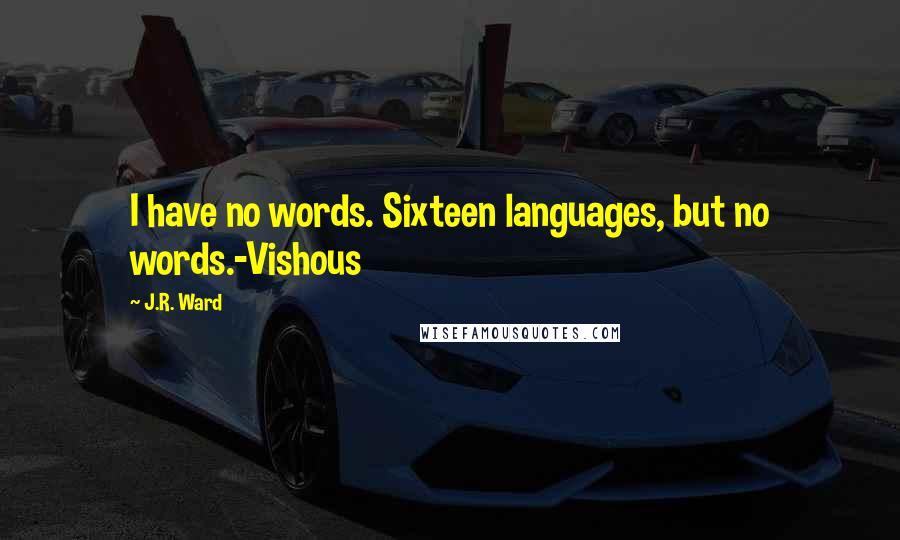 J.R. Ward quotes: I have no words. Sixteen languages, but no words.-Vishous