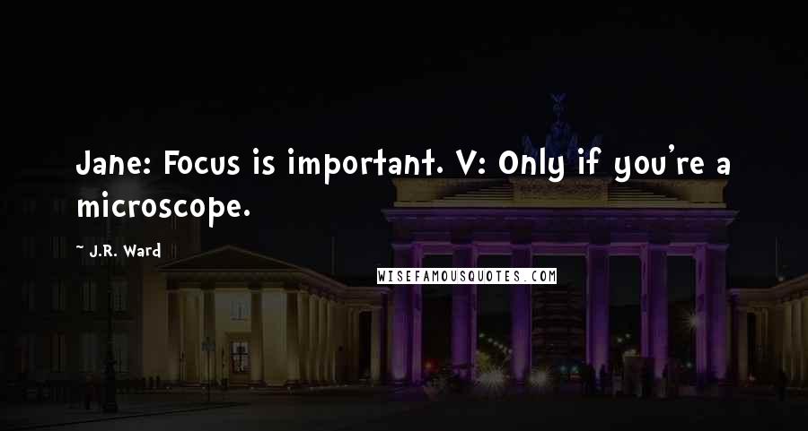 J.R. Ward quotes: Jane: Focus is important. V: Only if you're a microscope.