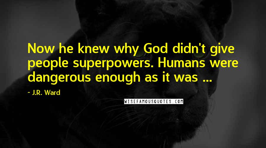 J.R. Ward quotes: Now he knew why God didn't give people superpowers. Humans were dangerous enough as it was ...