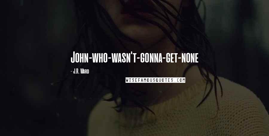 J.R. Ward quotes: John-who-wasn't-gonna-get-none