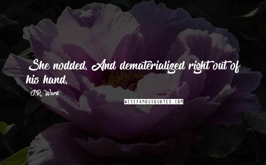 J.R. Ward quotes: She nodded. And dematerialized right out of his hand.
