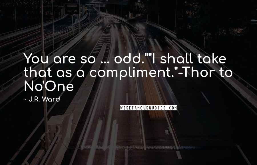 J.R. Ward quotes: You are so ... odd.""I shall take that as a compliment."-Thor to No'One