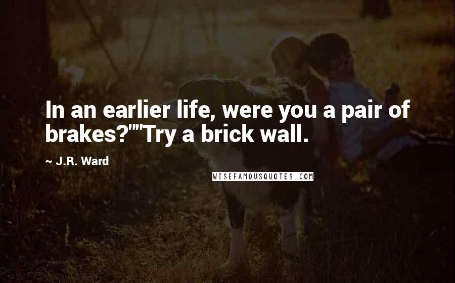 J.R. Ward quotes: In an earlier life, were you a pair of brakes?""Try a brick wall.