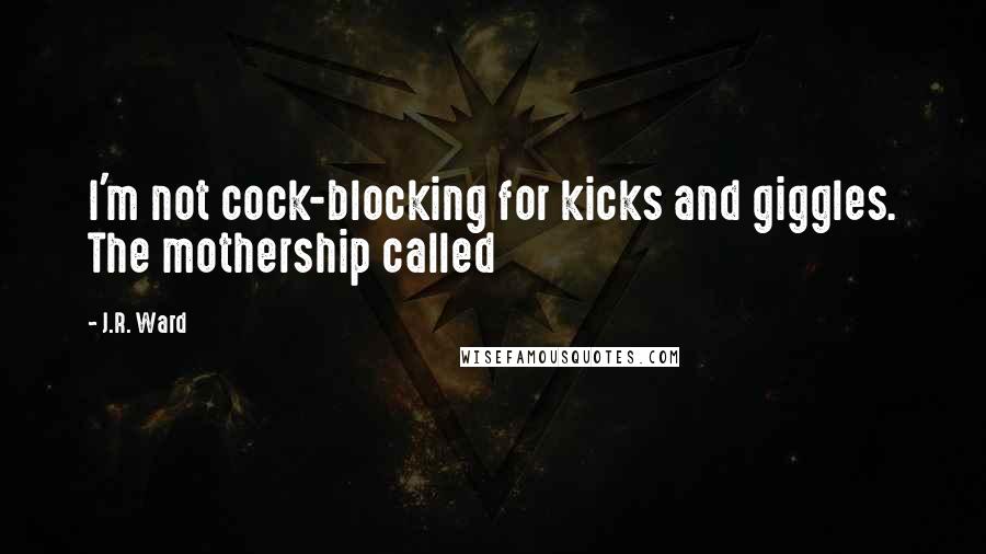 J.R. Ward quotes: I'm not cock-blocking for kicks and giggles. The mothership called