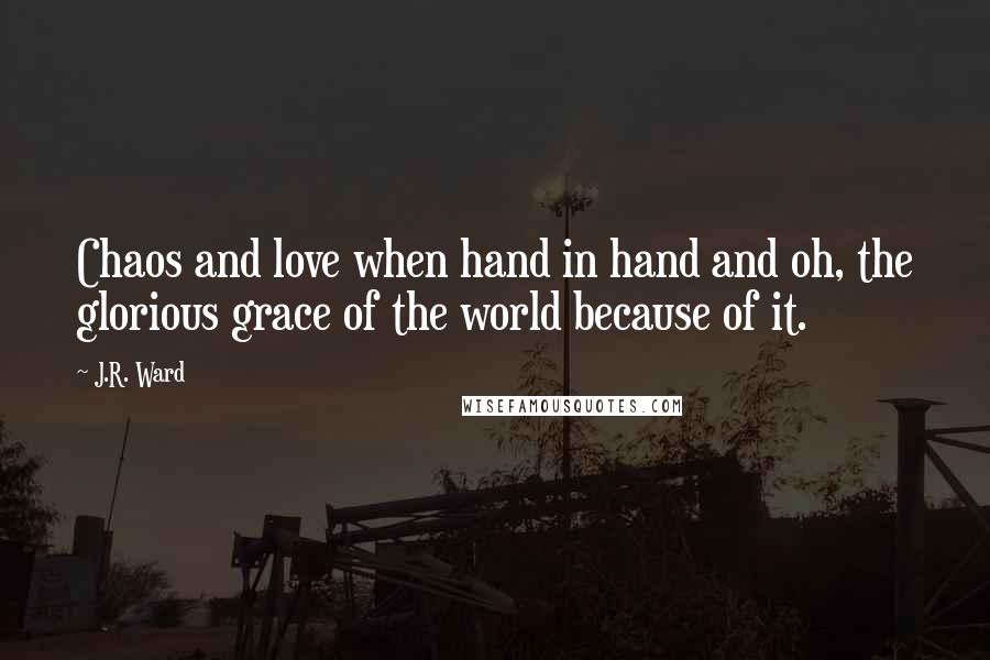 J.R. Ward quotes: Chaos and love when hand in hand and oh, the glorious grace of the world because of it.