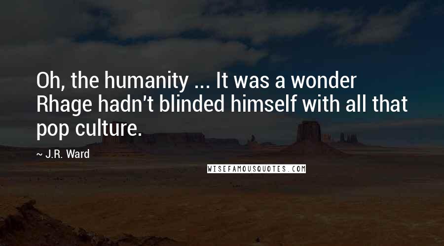 J.R. Ward quotes: Oh, the humanity ... It was a wonder Rhage hadn't blinded himself with all that pop culture.