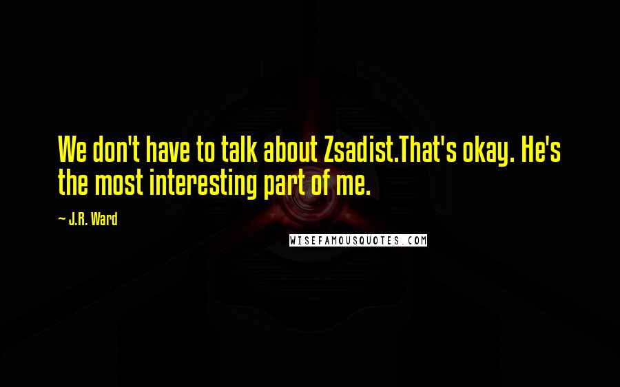 J.R. Ward quotes: We don't have to talk about Zsadist.That's okay. He's the most interesting part of me.