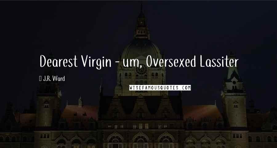 J.R. Ward quotes: Dearest Virgin - um, Oversexed Lassiter