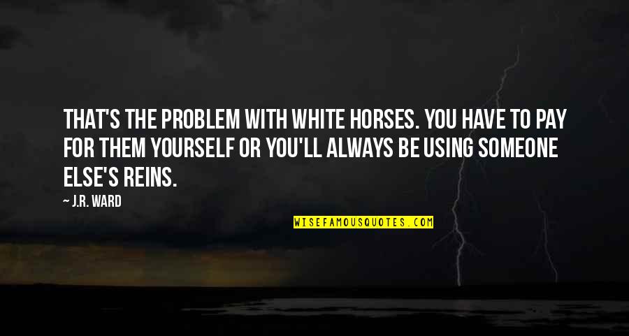 J R Ward Quotes By J.R. Ward: That's the problem with white horses. You have