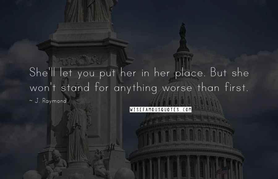 J. Raymond quotes: She'll let you put her in her place. But she won't stand for anything worse than first.