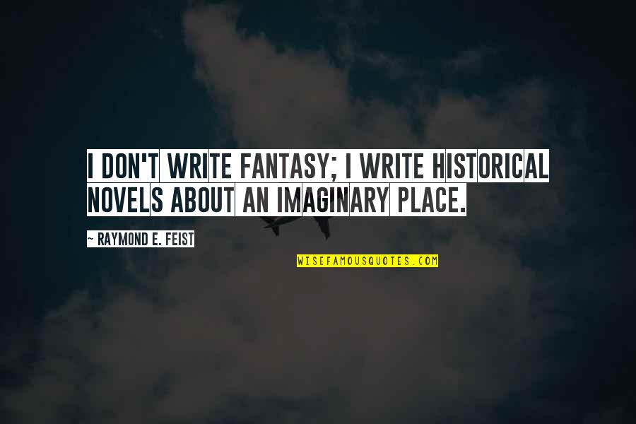 J Raymond Quotes By Raymond E. Feist: I don't write fantasy; I write historical novels J Raymond Quotes By Raymond E. Feist: I don't write fantasy; I write historical novels
