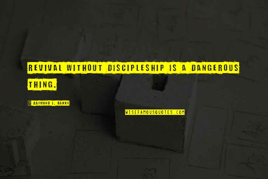 J Raymond Quotes By Raymond J. Bakke: Revival without discipleship is a dangerous thing. J Raymond Quotes By Raymond J. Bakke: Revival without discipleship is a dangerous thing.