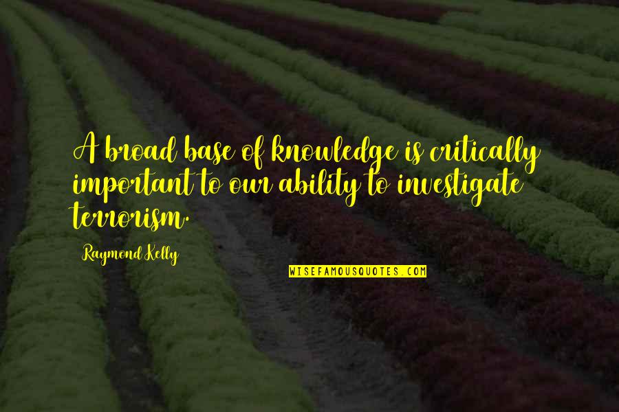 J Raymond Quotes By Raymond Kelly: A broad base of knowledge is critically important J Raymond Quotes By Raymond Kelly: A broad base of knowledge is critically important