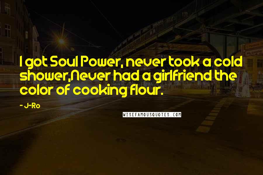 J-Ro quotes: I got Soul Power, never took a cold shower,Never had a girlfriend the color of cooking flour.