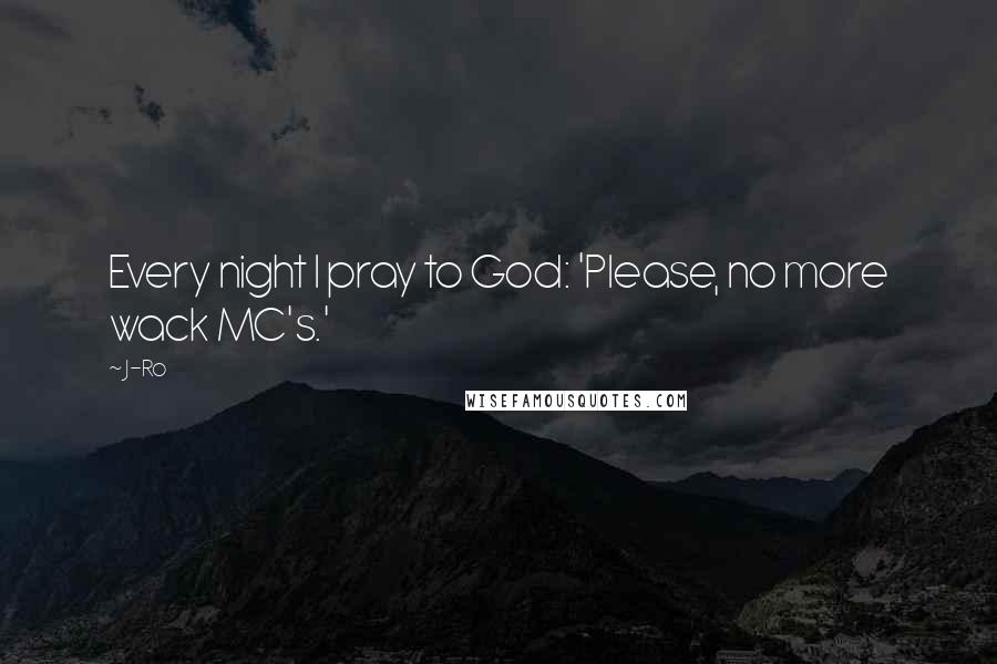 J-Ro quotes: Every night I pray to God: 'Please, no more wack MC's.'