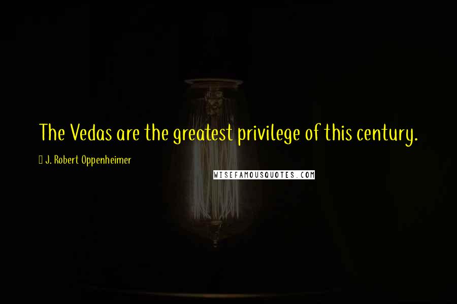 J. Robert Oppenheimer quotes: The Vedas are the greatest privilege of this century.